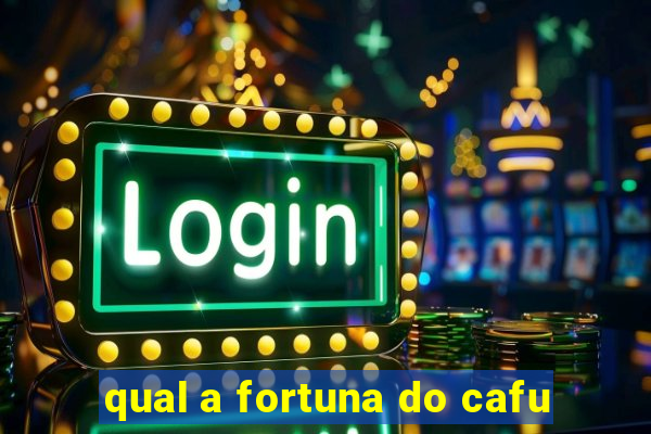 qual a fortuna do cafu